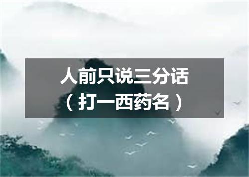 人前只说三分话（打一西药名）