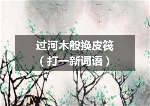 过河木般换皮筏（打一新词语）