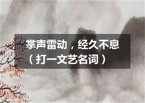掌声雷动，经久不息（打一文艺名词）