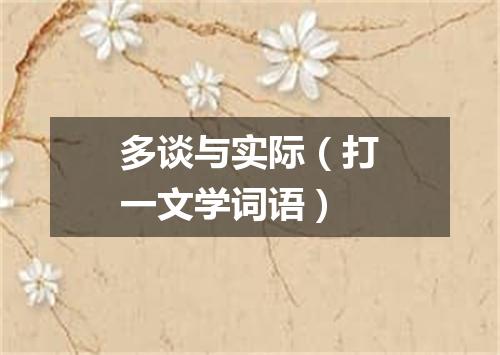 多谈与实际（打一文学词语）
