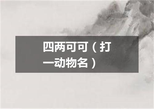 四两可可（打一动物名）