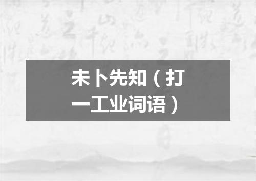 未卜先知（打一工业词语）