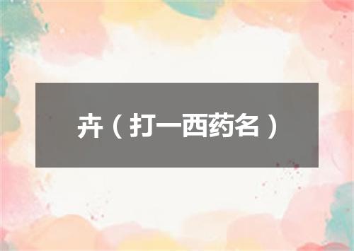 卉（打一西药名）