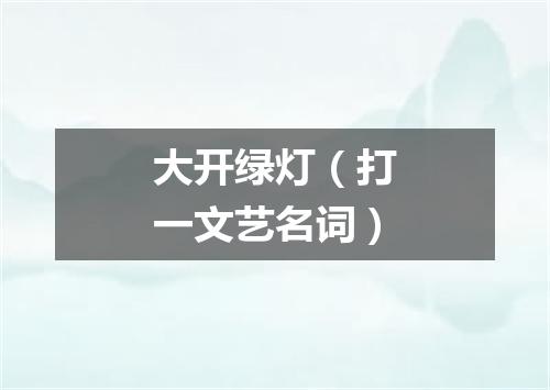 大开绿灯（打一文艺名词）