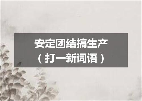 安定团结搞生产（打一新词语）