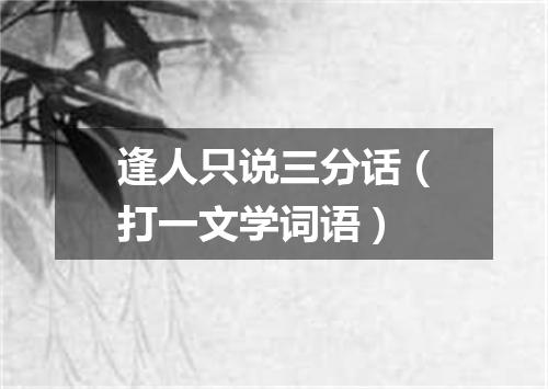逢人只说三分话（打一文学词语）