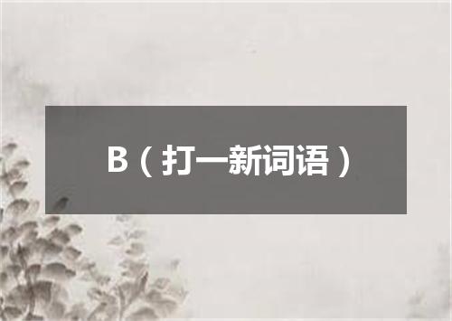 B（打一新词语）