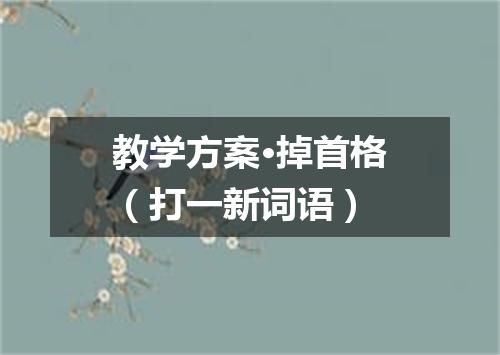 教学方案·掉首格（打一新词语）