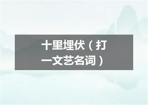 十里埋伏（打一文艺名词）