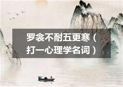 罗衾不耐五更寒（打一心理学名词）