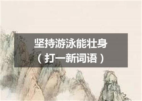 坚持游泳能壮身（打一新词语）