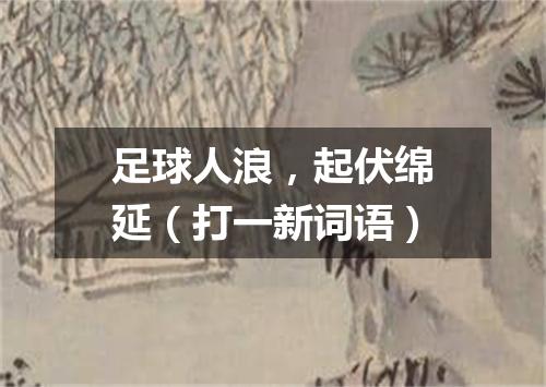 足球人浪，起伏绵延（打一新词语）