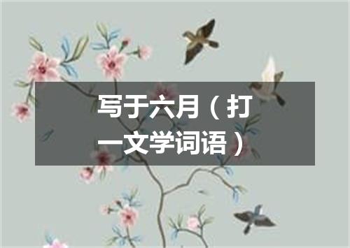 写于六月（打一文学词语）