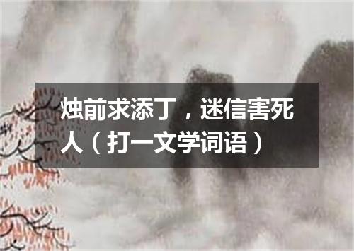 烛前求添丁，迷信害死人（打一文学词语）