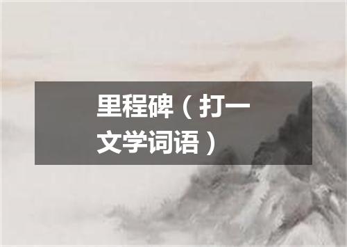 里程碑（打一文学词语）