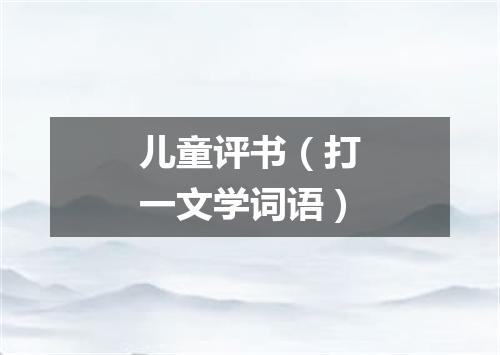 儿童评书（打一文学词语）