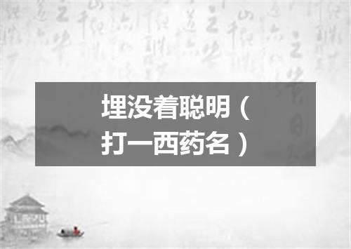埋没着聪明（打一西药名）