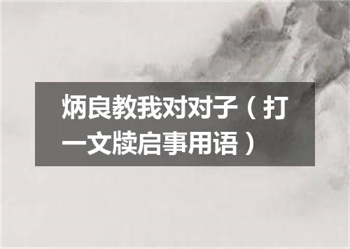 炳良教我对对子（打一文牍启事用语）