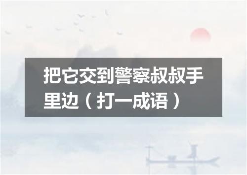 把它交到警察叔叔手里边（打一成语）