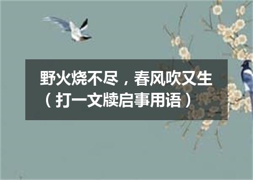 野火烧不尽，春风吹又生（打一文牍启事用语）