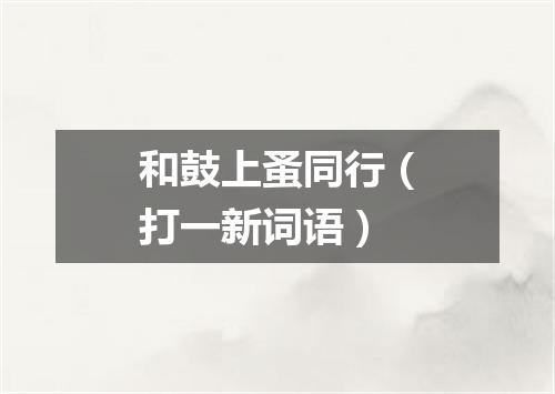 和鼓上蚤同行（打一新词语）