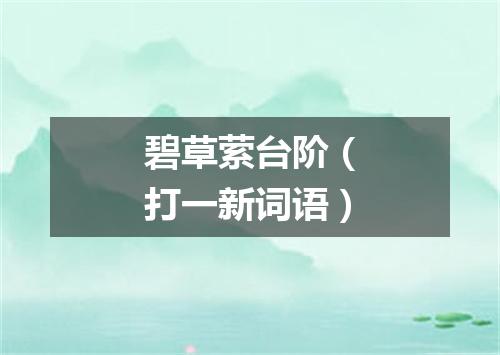 碧草萦台阶（打一新词语）