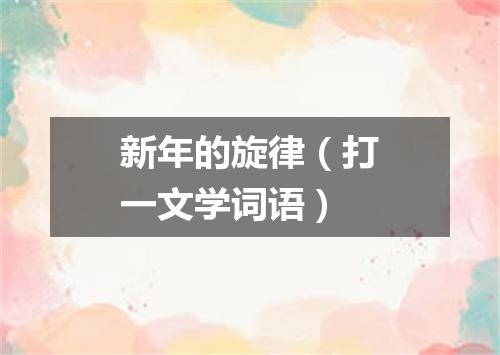 新年的旋律（打一文学词语）