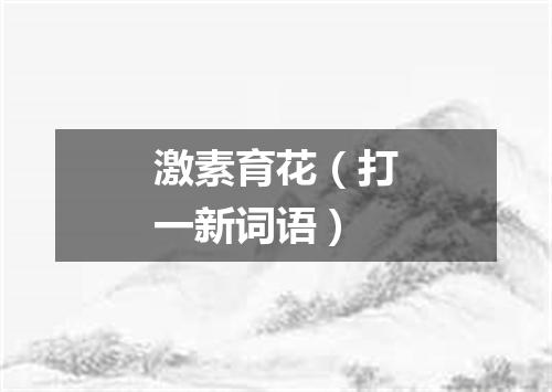 激素育花（打一新词语）