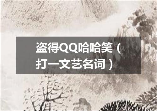 盗得QQ哈哈笑（打一文艺名词）