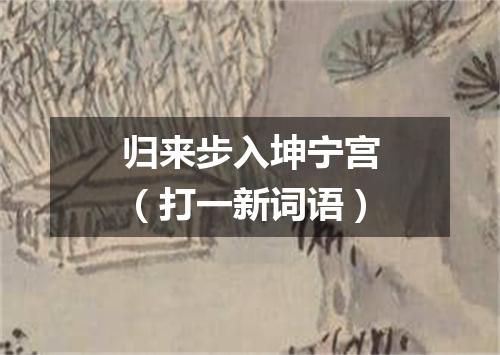 归来步入坤宁宫（打一新词语）