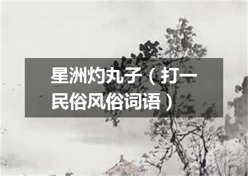 星洲灼丸子（打一民俗风俗词语）
