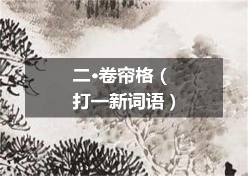 二·卷帘格（打一新词语）