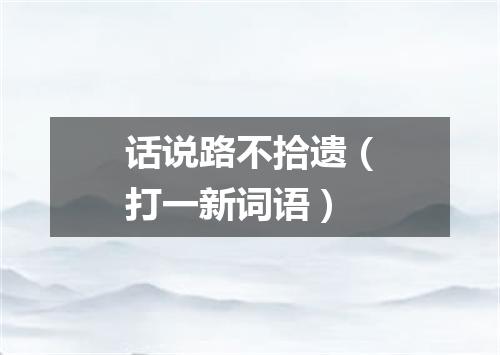 话说路不拾遗（打一新词语）