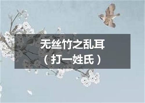 无丝竹之乱耳（打一姓氏）