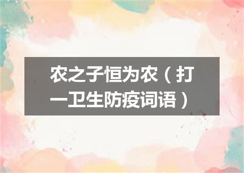 农之子恒为农（打一卫生防疫词语）