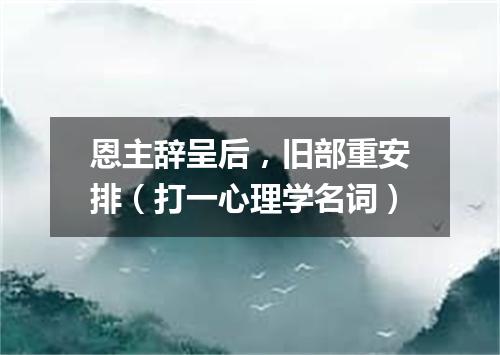 恩主辞呈后，旧部重安排（打一心理学名词）