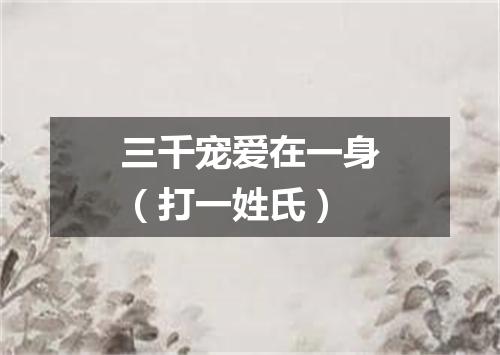 三千宠爱在一身（打一姓氏）