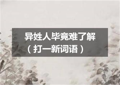 异姓人毕竟难了解（打一新词语）