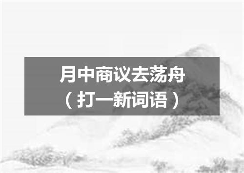 月中商议去荡舟（打一新词语）