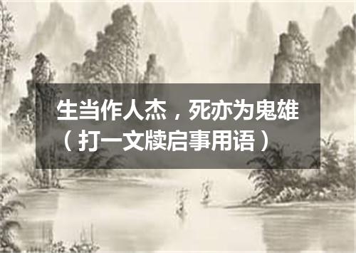 生当作人杰，死亦为鬼雄（打一文牍启事用语）
