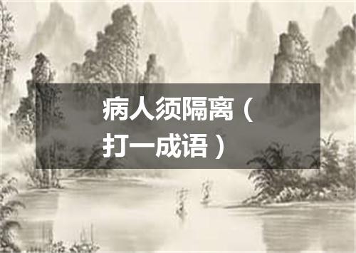 病人须隔离（打一成语）