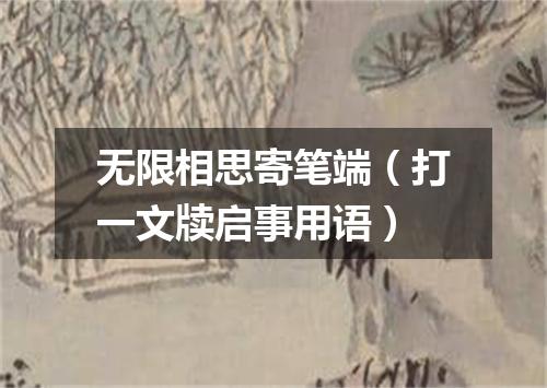 无限相思寄笔端（打一文牍启事用语）