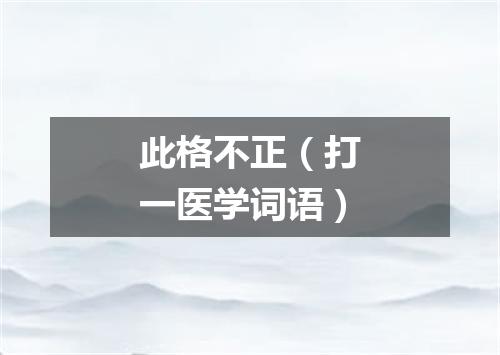 此格不正（打一医学词语）