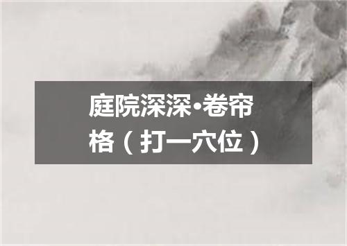 庭院深深·卷帘格（打一穴位）