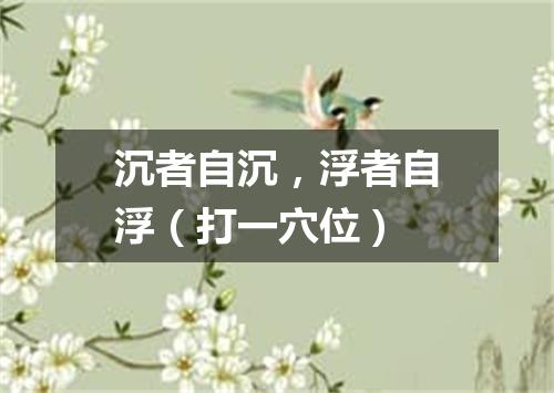 沉者自沉，浮者自浮（打一穴位）