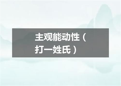 主观能动性（打一姓氏）
