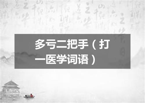 多亏二把手（打一医学词语）