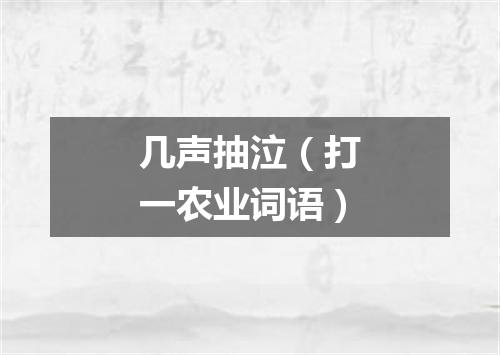 几声抽泣（打一农业词语）
