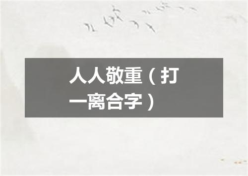 人人敬重（打一离合字）