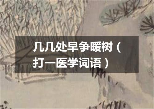 几几处早争暖树（打一医学词语）